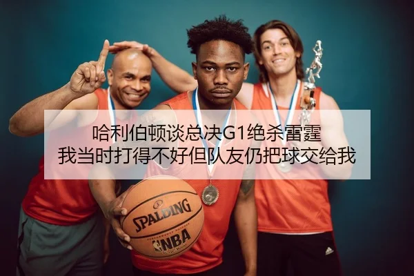 哈利伯顿谈总决G1绝杀雷霆 我当时打得不好但队友仍把球交给我