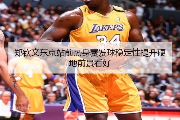 郑钦文东京站前热身赛发球稳定性提升硬地前景看好